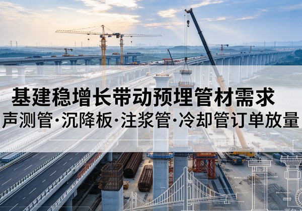 布拖基建稳增长带动预埋监测管材需求，声测管、沉降板、注浆管订单持续放量