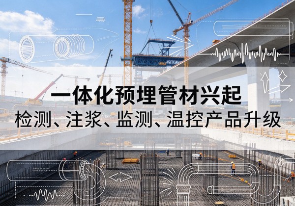 布拖一体化管材产品兴起，声测注浆一体管、多功能预埋管应用增多